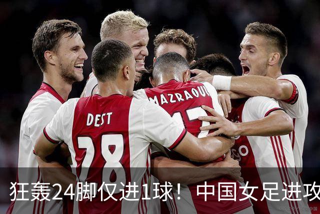 狂轰24脚仅进1球！中国女足进攻效率堪忧无缘亚运连胜